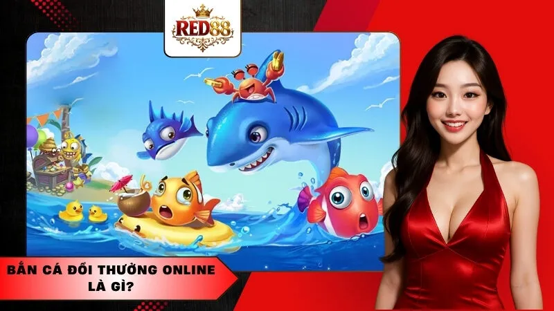 Bắn cá đổi thưởng online là gì