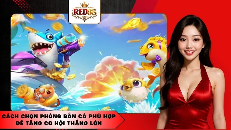 Cách chọn phòng bắn cá phù hợp để tăng cơ hội thắng lớn