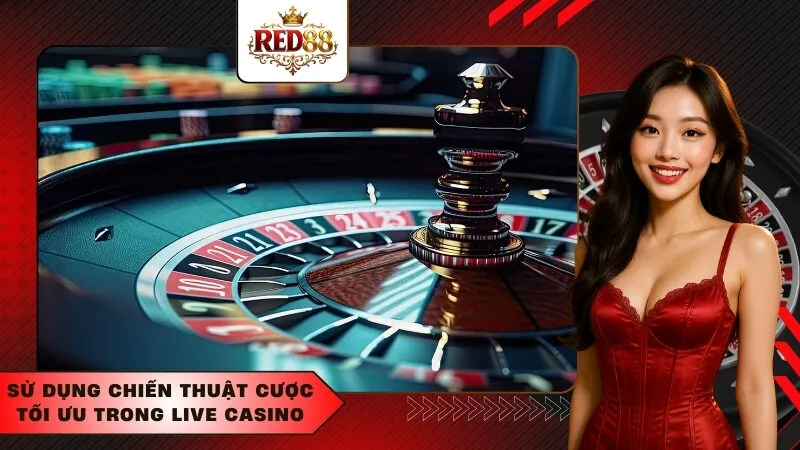 Sử dụng chiến thuật cược tối ưu trong live casino